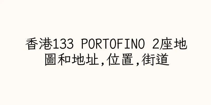 香港133 PORTOFINO 2座地圖和地址,位置,街道