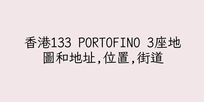 香港133 PORTOFINO 3座地圖和地址,位置,街道