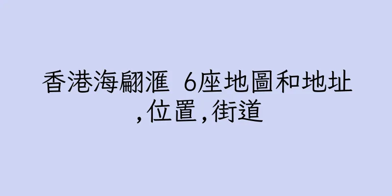 香港海翩滙 6座地圖和地址,位置,街道