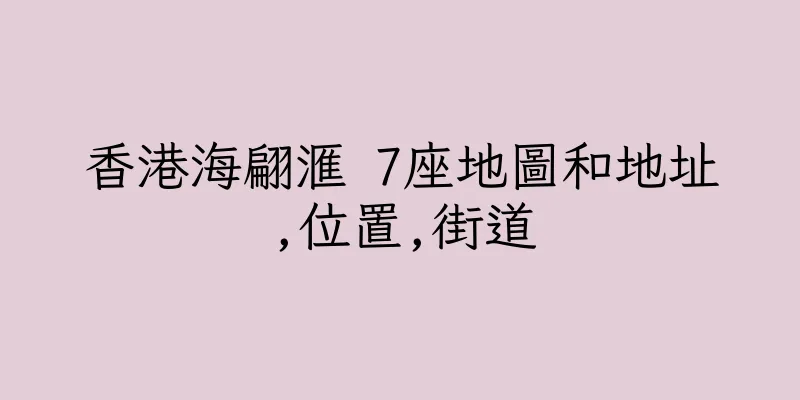 香港海翩滙 7座地圖和地址,位置,街道