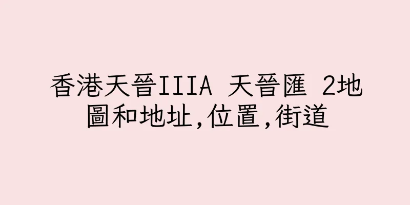 香港天晉IIIA 天晉匯 2地圖和地址,位置,街道