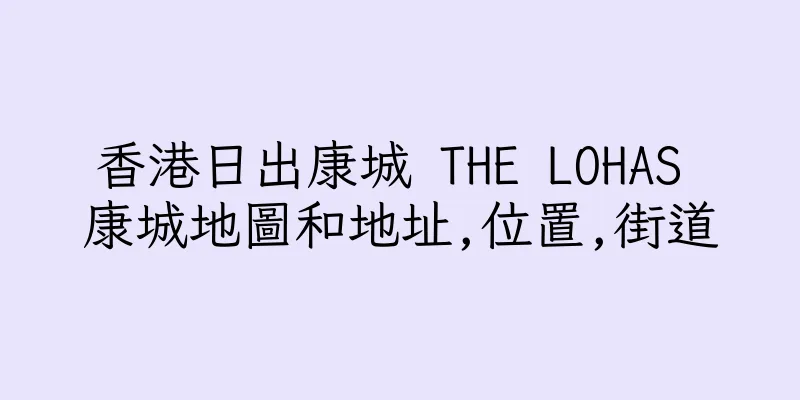 香港日出康城 THE LOHAS 康城地圖和地址,位置,街道