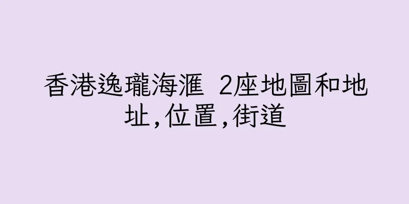 香港逸瓏海滙 2座地圖和地址,位置,街道