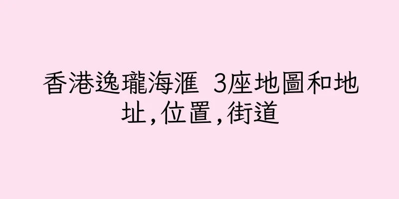 香港逸瓏海滙 3座地圖和地址,位置,街道