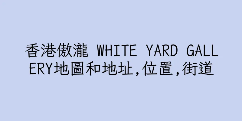 香港傲瀧 WHITE YARD GALLERY地圖和地址,位置,街道