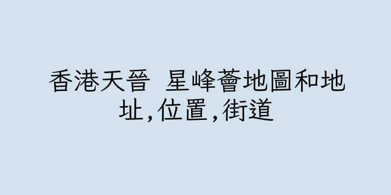 香港天晉 星峰薈地圖和地址,位置,街道