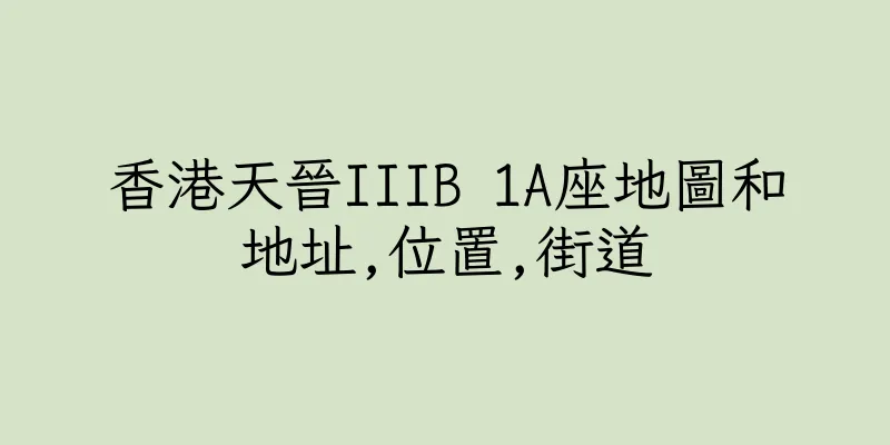 香港天晉IIIB 1A座地圖和地址,位置,街道