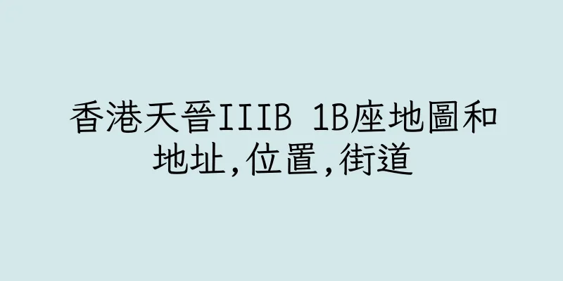 香港天晉IIIB 1B座地圖和地址,位置,街道