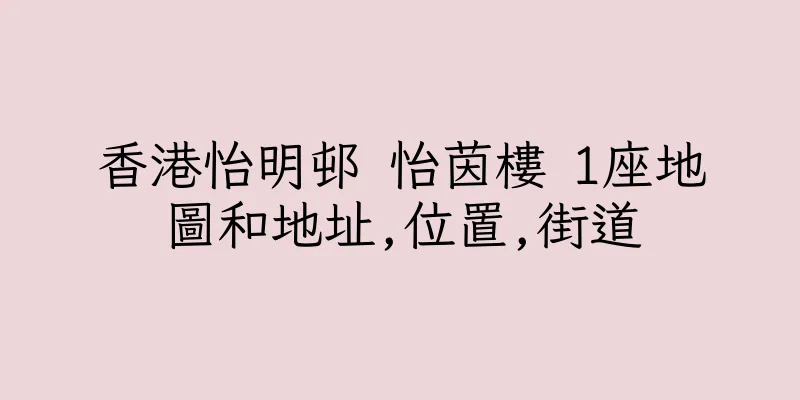 香港怡明邨 怡茵樓 1座地圖和地址,位置,街道