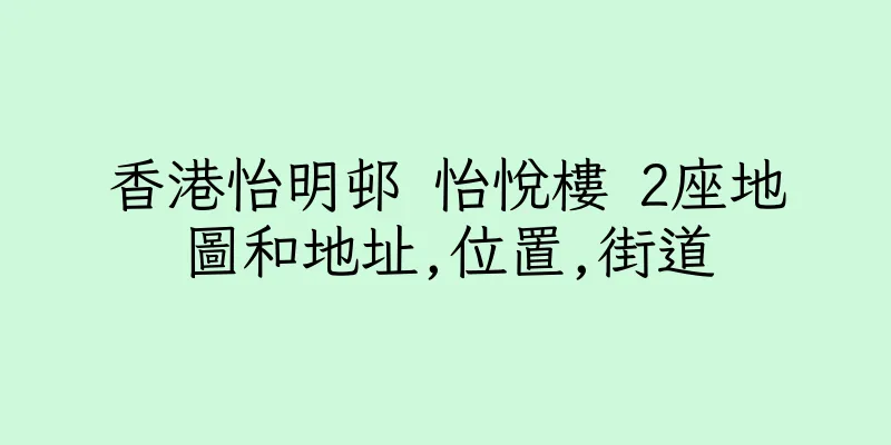 香港怡明邨 怡悅樓 2座地圖和地址,位置,街道