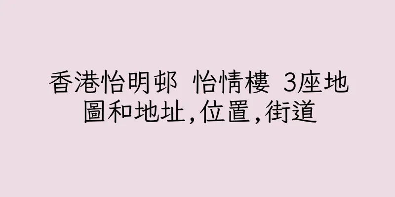 香港怡明邨 怡情樓 3座地圖和地址,位置,街道