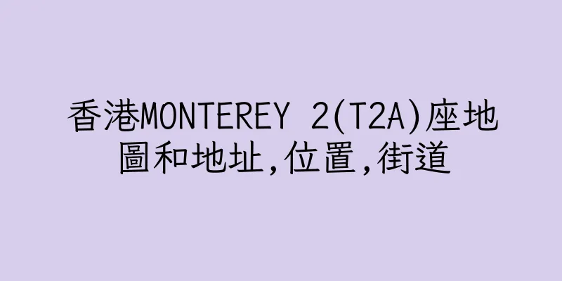 香港MONTEREY 2(T2A)座地圖和地址,位置,街道