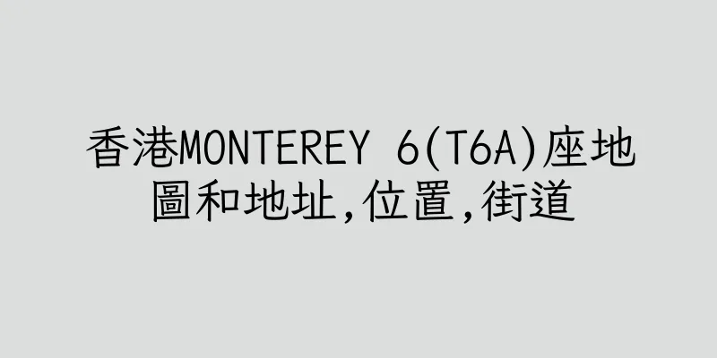 香港MONTEREY 6(T6A)座地圖和地址,位置,街道