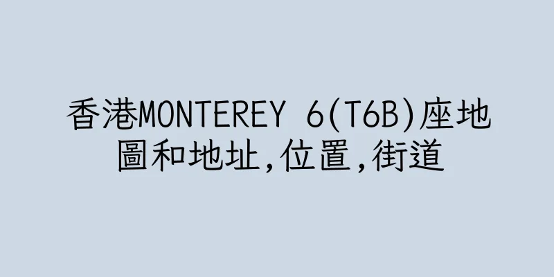 香港MONTEREY 6(T6B)座地圖和地址,位置,街道