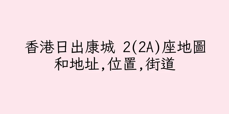 香港日出康城 2(2A)座地圖和地址,位置,街道