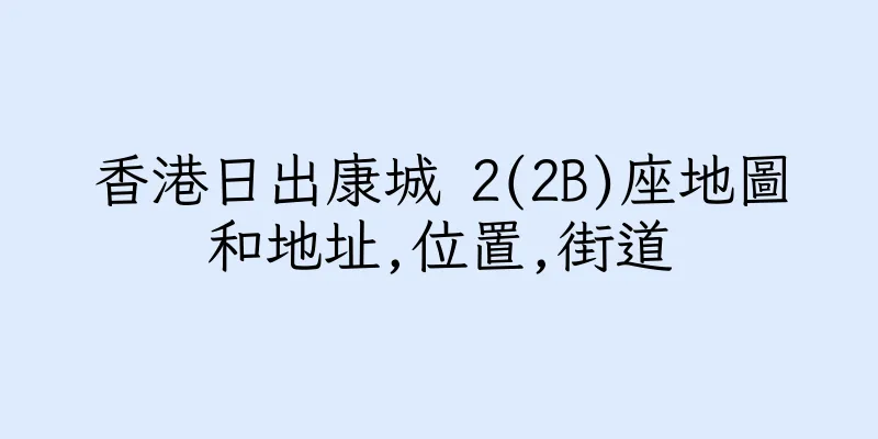 香港日出康城 2(2B)座地圖和地址,位置,街道