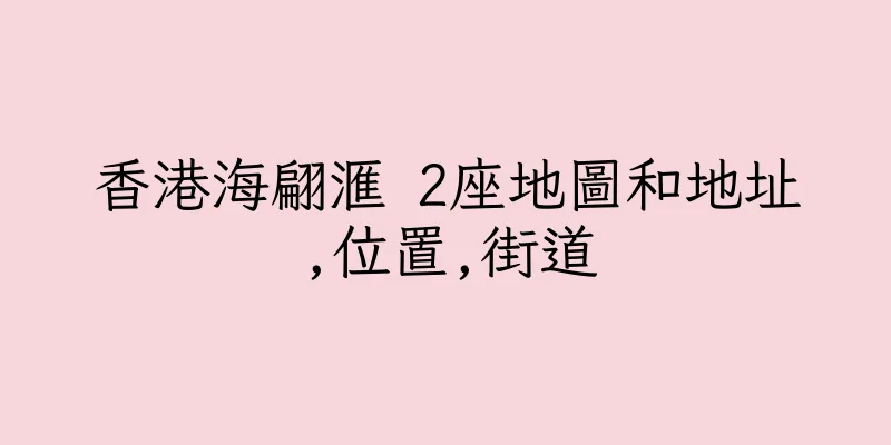 香港海翩滙 2座地圖和地址,位置,街道