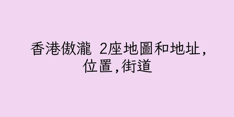 香港傲瀧 2座地圖和地址,位置,街道