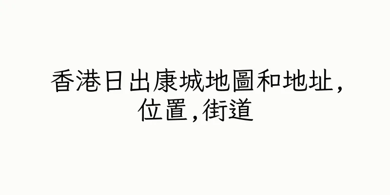 香港日出康城地圖和地址,位置,街道