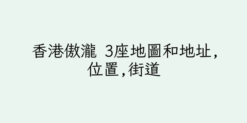 香港傲瀧 3座地圖和地址,位置,街道