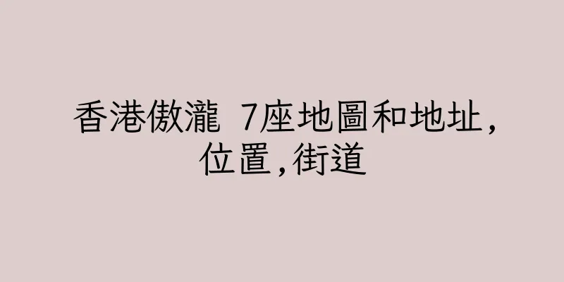 香港傲瀧 7座地圖和地址,位置,街道