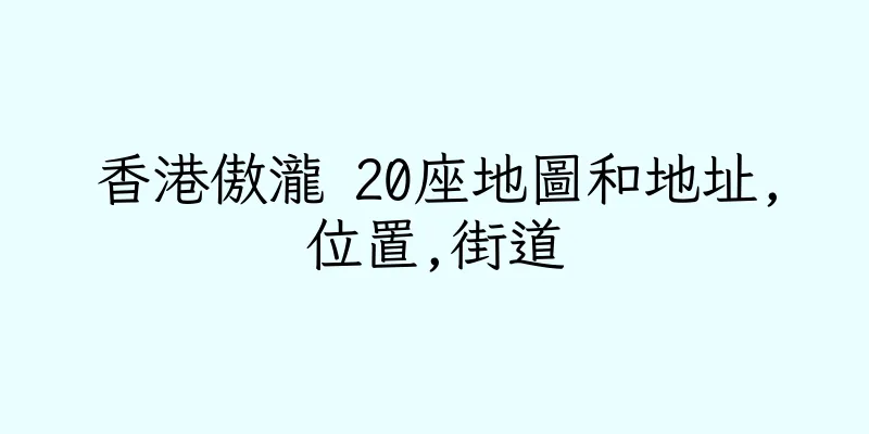 香港傲瀧 20座地圖和地址,位置,街道