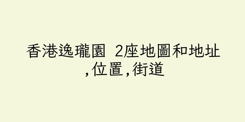 香港逸瓏園 2座地圖和地址,位置,街道