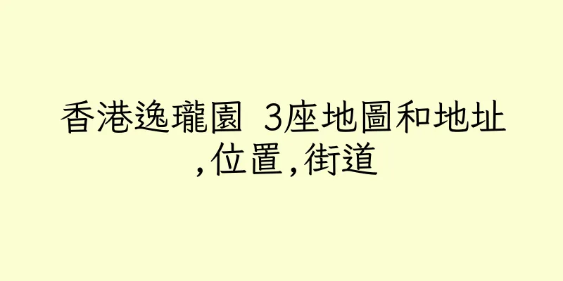 香港逸瓏園 3座地圖和地址,位置,街道
