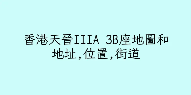 香港天晉IIIA 3B座地圖和地址,位置,街道