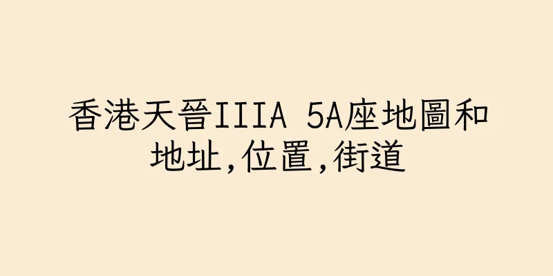 香港天晉IIIA 5A座地圖和地址,位置,街道