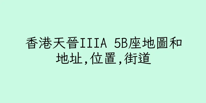 香港天晉IIIA 5B座地圖和地址,位置,街道