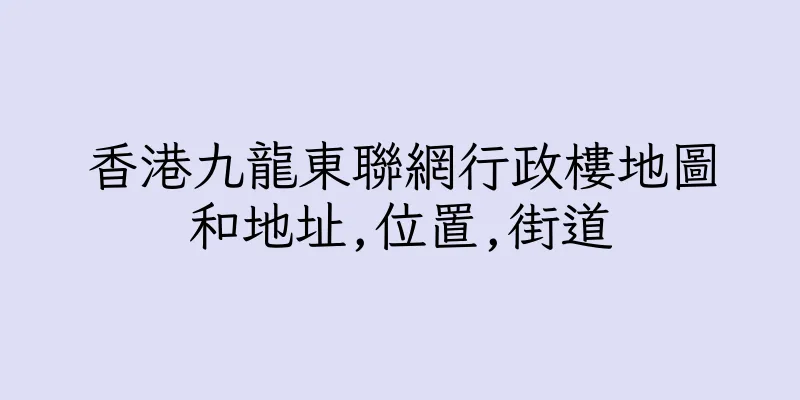 香港九龍東聯網行政樓地圖和地址,位置,街道