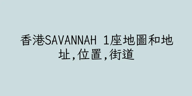 香港SAVANNAH 1座地圖和地址,位置,街道