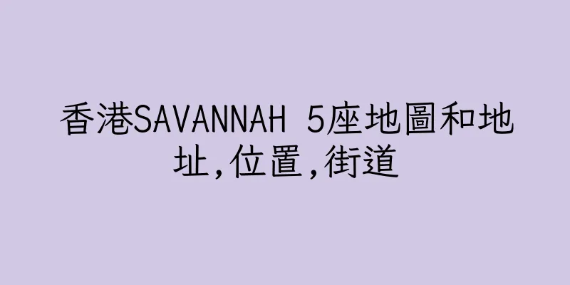 香港SAVANNAH 5座地圖和地址,位置,街道