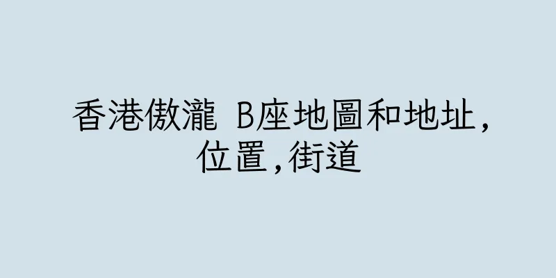 香港傲瀧 B座地圖和地址,位置,街道