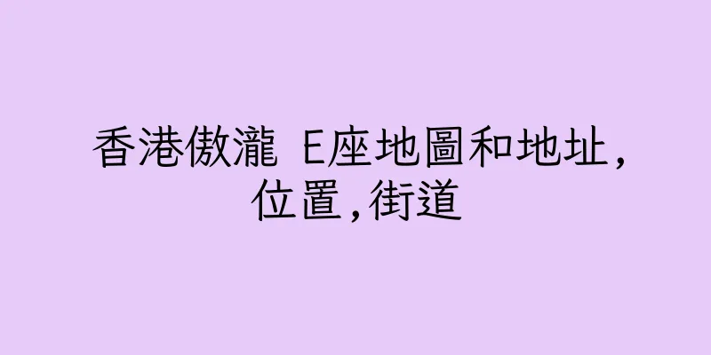 香港傲瀧 E座地圖和地址,位置,街道