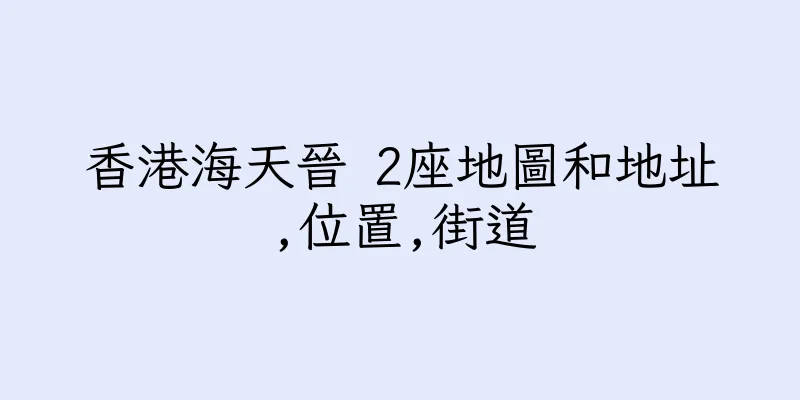 香港海天晉 2座地圖和地址,位置,街道