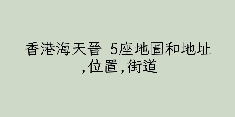 香港海天晉 5座地圖和地址,位置,街道