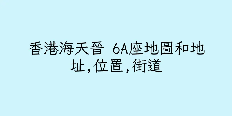 香港海天晉 6A座地圖和地址,位置,街道