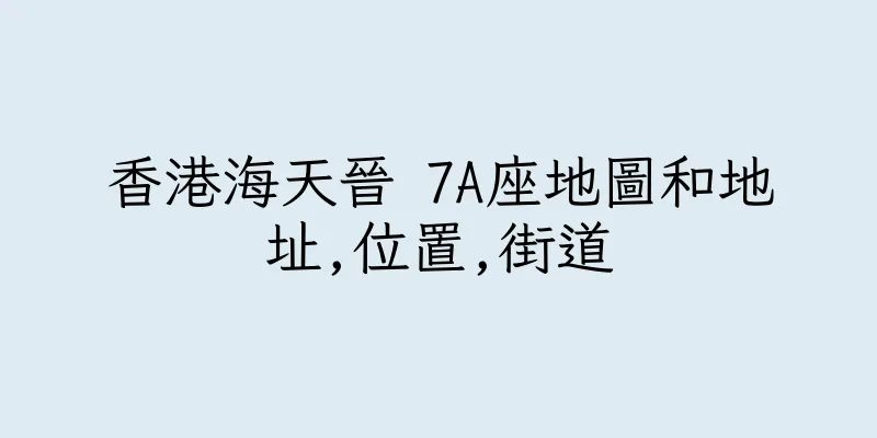 香港海天晉 7A座地圖和地址,位置,街道