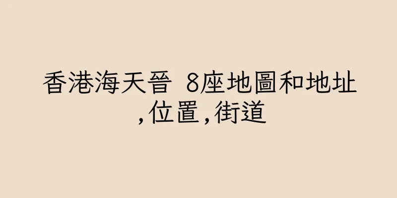 香港海天晉 8座地圖和地址,位置,街道