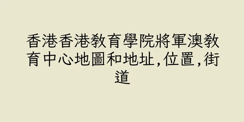 香港香港教育學院將軍澳教育中心地圖和地址,位置,街道