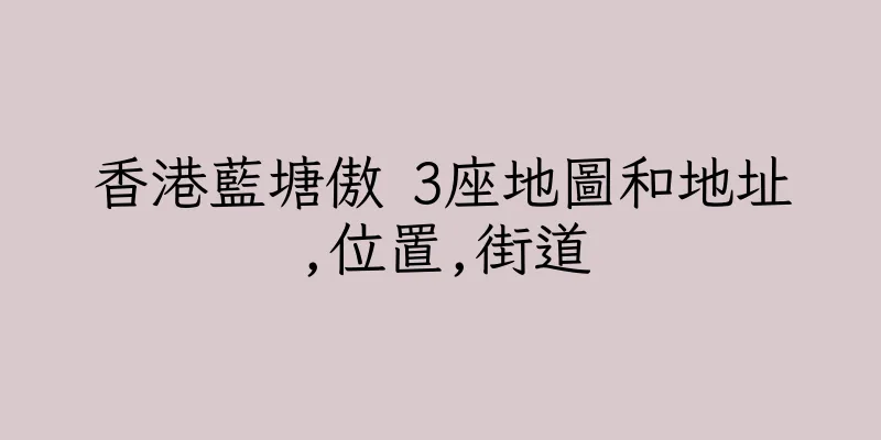 香港藍塘傲 3座地圖和地址,位置,街道