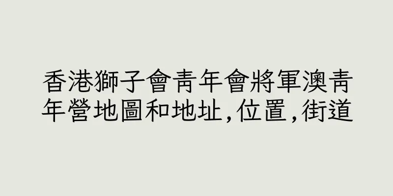 香港獅子會青年會將軍澳青年營地圖和地址,位置,街道