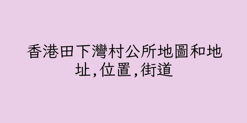 香港田下灣村公所地圖和地址,位置,街道
