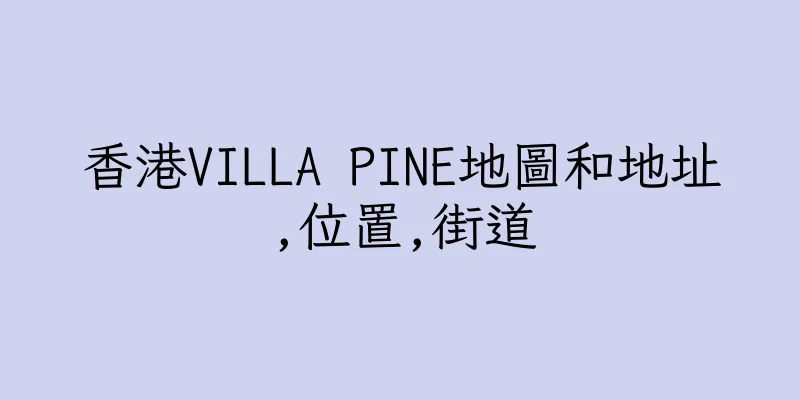 香港VILLA PINE地圖和地址,位置,街道