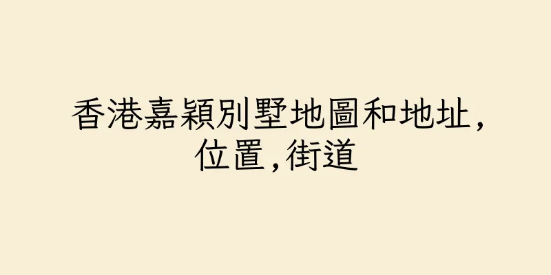香港嘉穎別墅地圖和地址,位置,街道