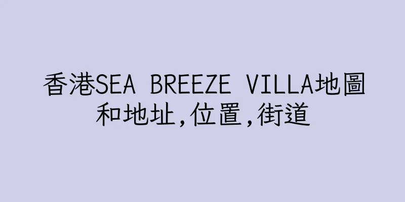 香港SEA BREEZE VILLA地圖和地址,位置,街道