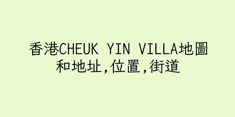 香港CHEUK YIN VILLA地圖和地址,位置,街道