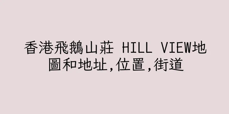 香港飛鵝山莊 HILL VIEW地圖和地址,位置,街道